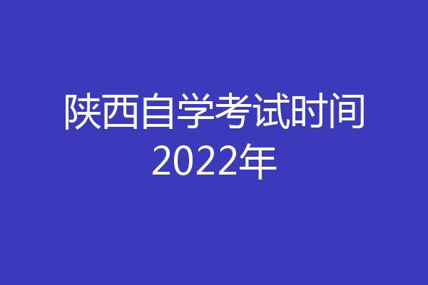 陕西自学考试时间2022年