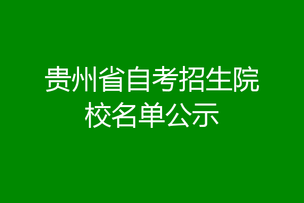 贵州省自考招生院校名单公示