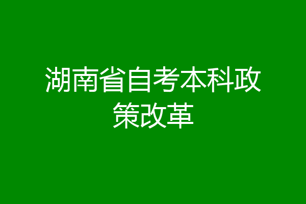湖南省自考本科政策改革