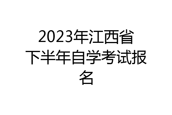 2023年江西省下半年自学考试报名