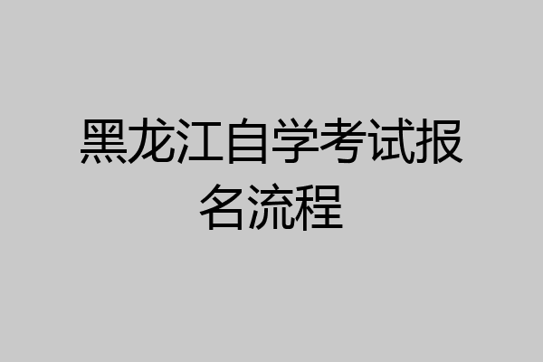 黑龙江自学考试报名流程