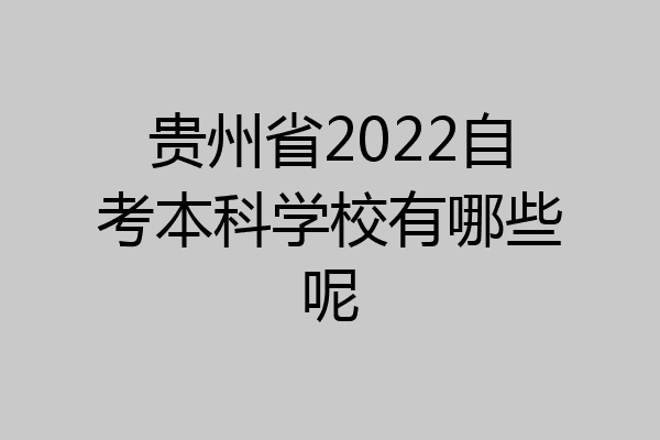 贵州省2022自考本科学校有哪些呢