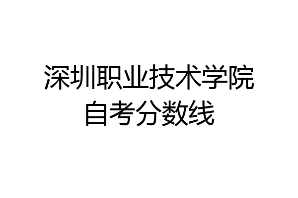 深圳职业技术学院自考分数线