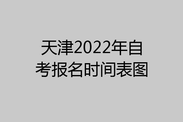 天津2022年自考报名时间表图