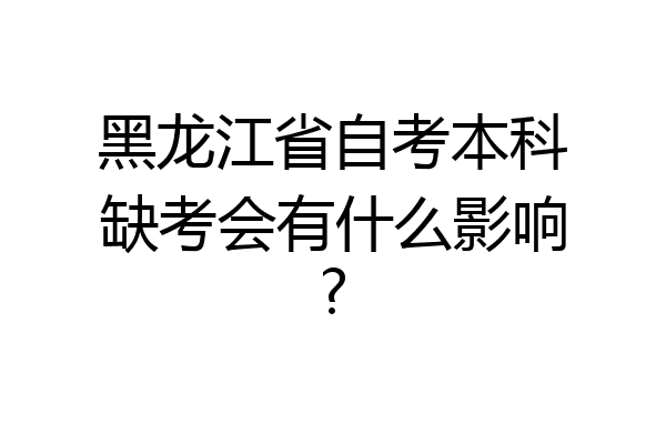 黑龙江省自考本科缺考会有什么影响?