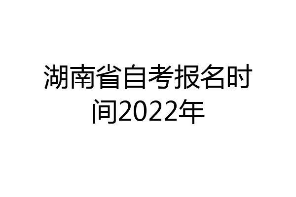 湖南省自考报名时间2022年