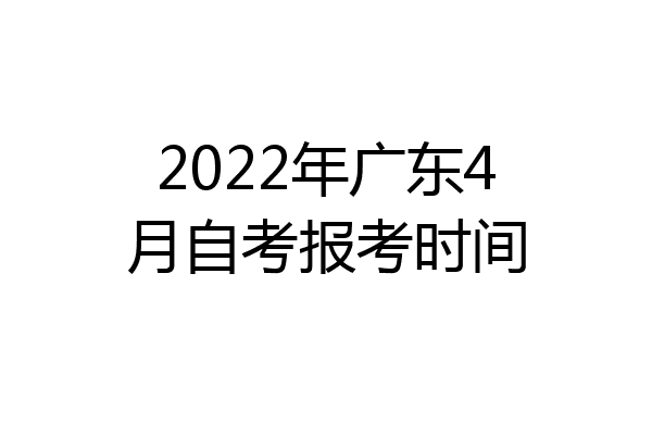 2022年广东4月自考报考时间