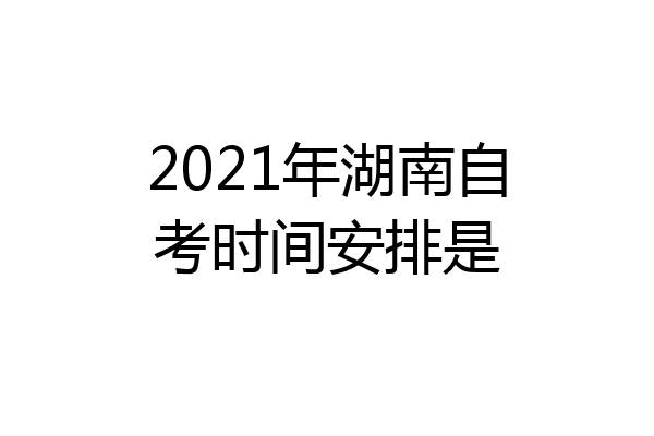 2021年湖南自考时间安排是