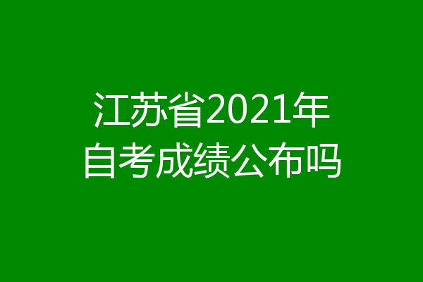 江苏省2021年自考成绩公布吗