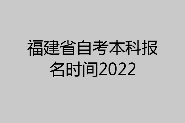 福建省自考本科报名时间2022