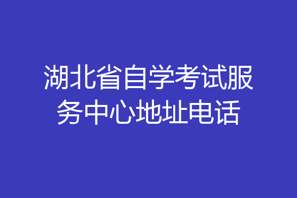 湖北省自学考试服务中心地址电话