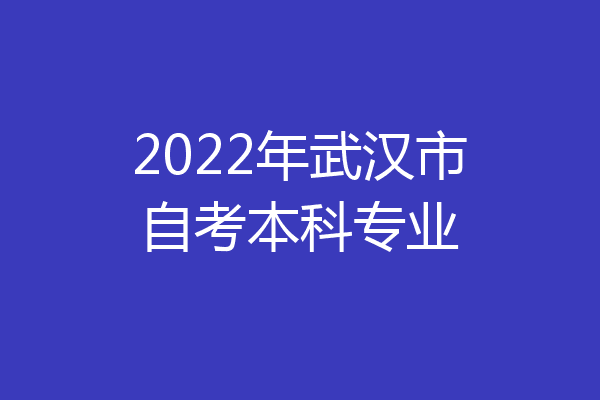 2022年武汉市自考本科专业