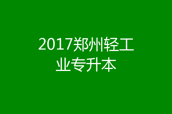 2017郑州轻工业专升本