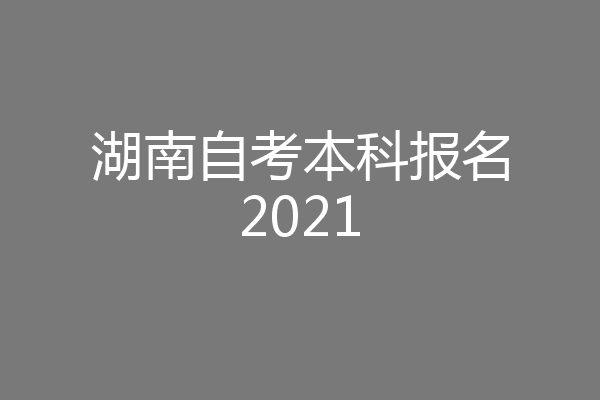 湖南自考本科报名2021