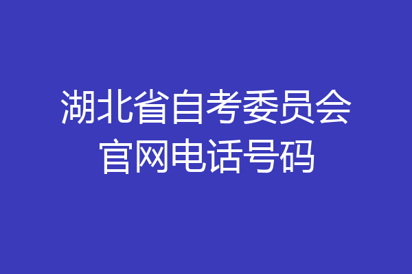 湖北省自考委员会官网电话号码