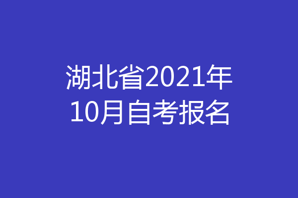 湖北省2021年10月自考报名