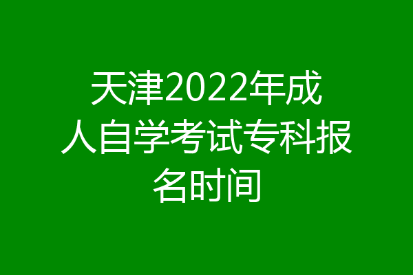 天津2022年成人自学考试专科报名时间