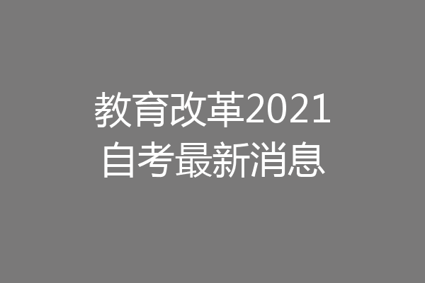 教育改革2021自考最新消息