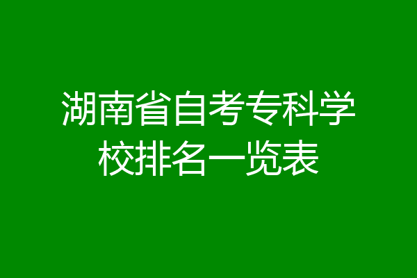 湖南省自考专科学校排名一览表
