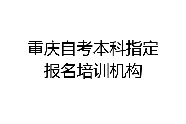重庆自考本科指定报名培训机构