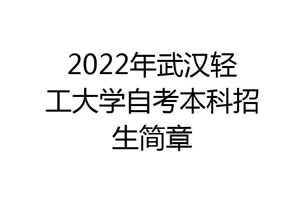 2022年武汉轻工大学自考本科招生简章