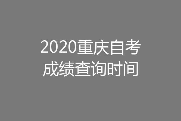 2020重庆自考成绩查询时间