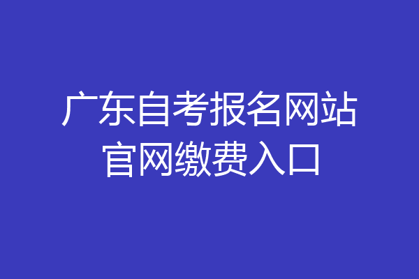 广东自考报名网站官网缴费入口