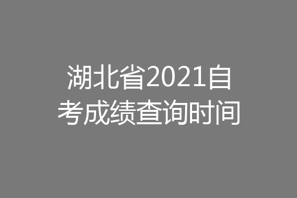 湖北省2021自考成绩查询时间