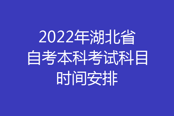 2022年湖北省自考本科考试科目时间安排