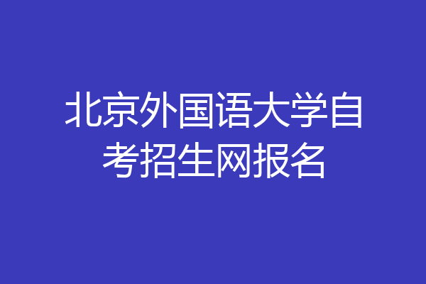 北京外国语大学自考招生网报名