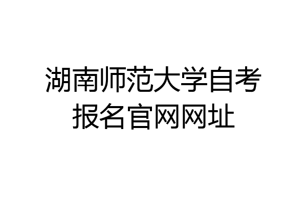 湖南师范大学自考报名官网网址