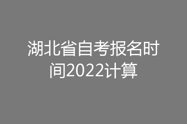 湖北省自考报名时间2022计算