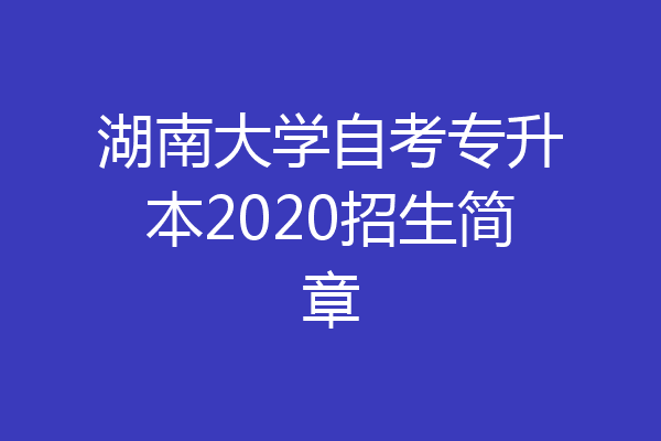 湖南大学自考专升本2020招生简章