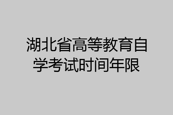 湖北省高等教育自学考试时间年限
