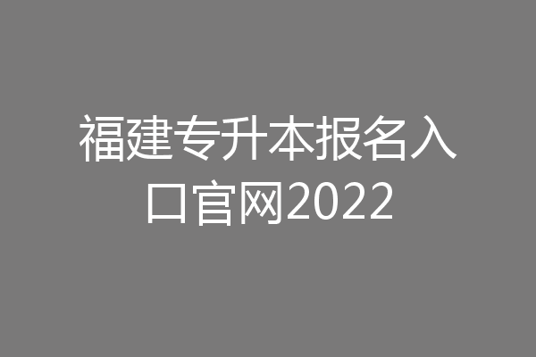 福建专升本报名入口官网2022