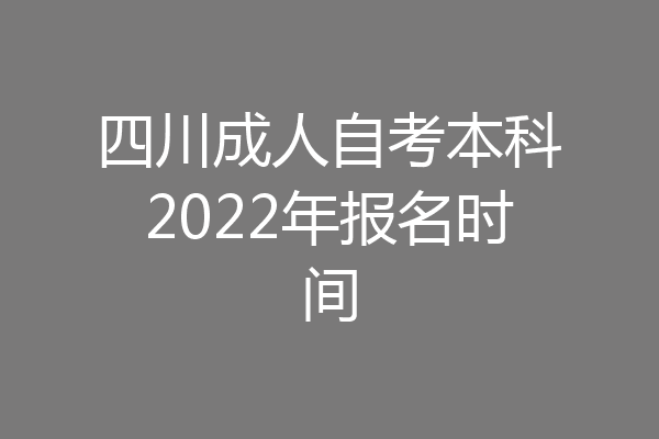 四川成人自考本科2022年报名时间