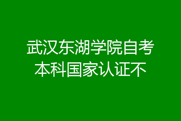武汉东湖学院自考本科国家认证不