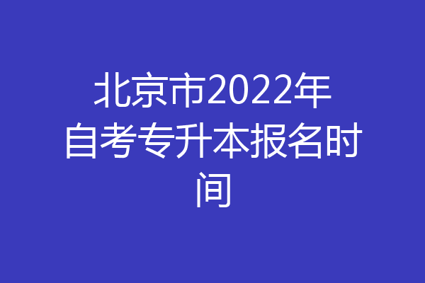 北京市2022年自考专升本报名时间