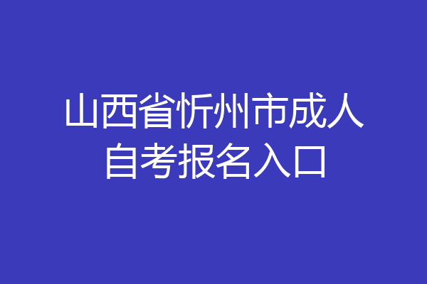 山西省忻州市成人自考报名入口