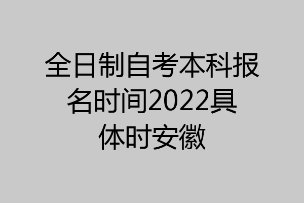 全日制自考本科报名时间2022具体时安徽