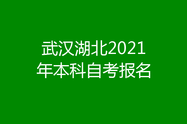 武汉湖北2021年本科自考报名