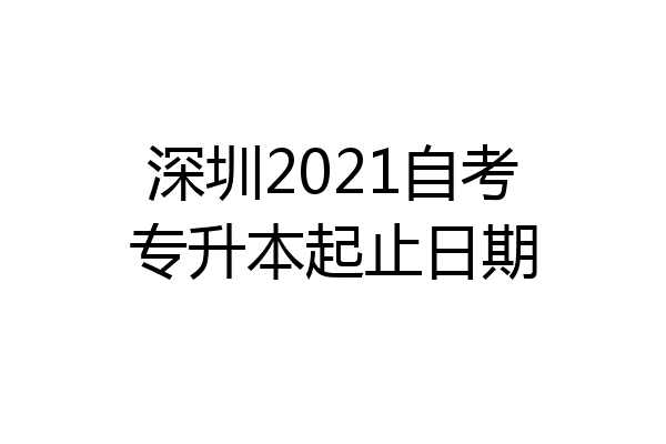 深圳2021自考专升本起止日期