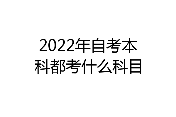 2022年自考本科都考什么科目