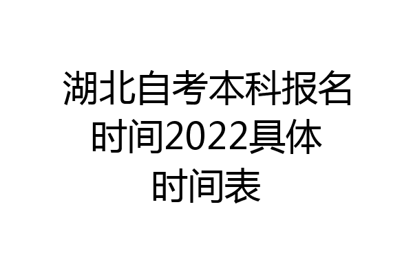 湖北自考本科报名时间2022具体时间表