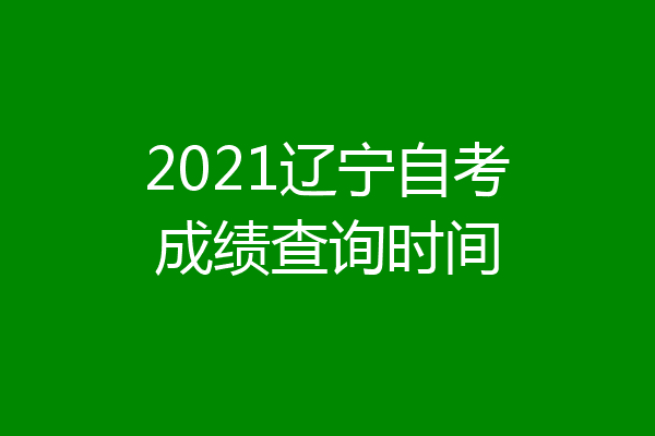 2021辽宁自考成绩查询时间