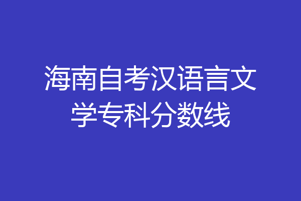 海南自考汉语言文学专科分数线