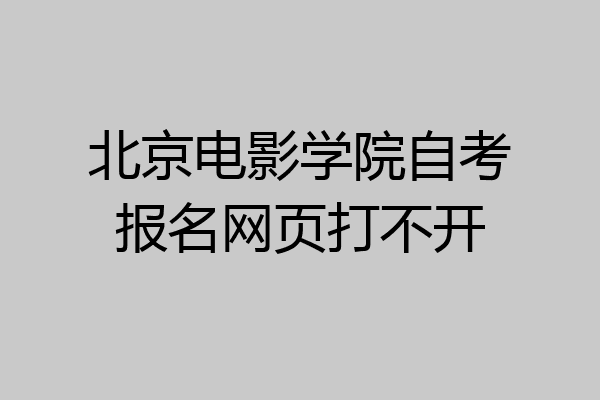 北京电影学院自考报名网页打不开