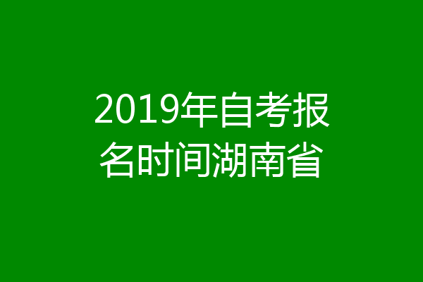 2019年自考报名时间湖南省