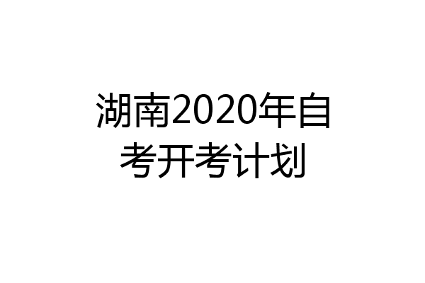 湖南2020年自考开考计划