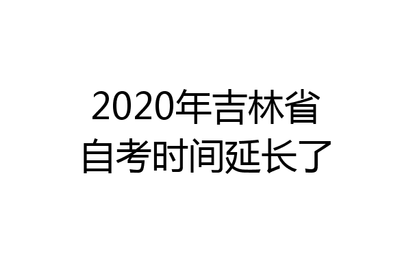 2020年吉林省自考时间延长了